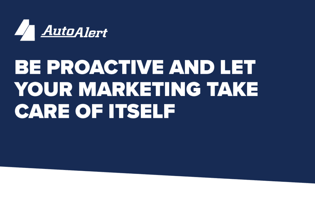 Be Proactive and Let Your Marketing Take Care of Itself