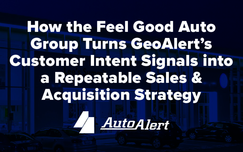 Feel Good Auto Group Turns GeoAlert’s Customer Intent Signals into a Repeatable Sales & Acquisition Strategy